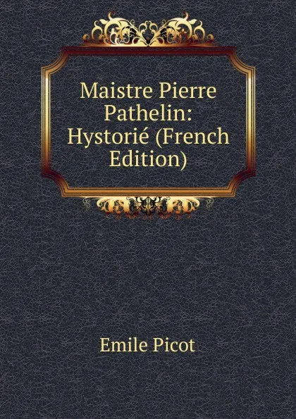 Обложка книги Maistre Pierre Pathelin: Hystorie (French Edition), Emile Picot