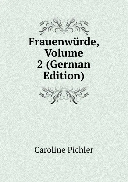 Обложка книги Frauenwurde, Volume 2 (German Edition), Caroline Pichler