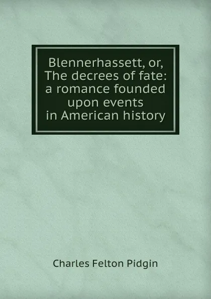 Обложка книги Blennerhassett, or, The decrees of fate: a romance founded upon events in American history, Charles Felton Pidgin