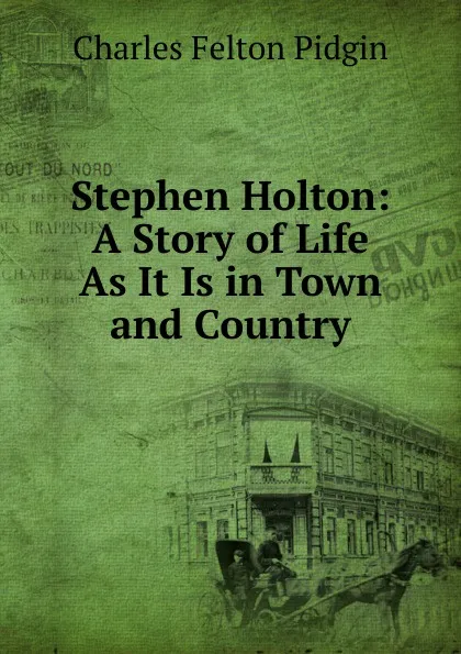 Обложка книги Stephen Holton: A Story of Life As It Is in Town and Country, Charles Felton Pidgin