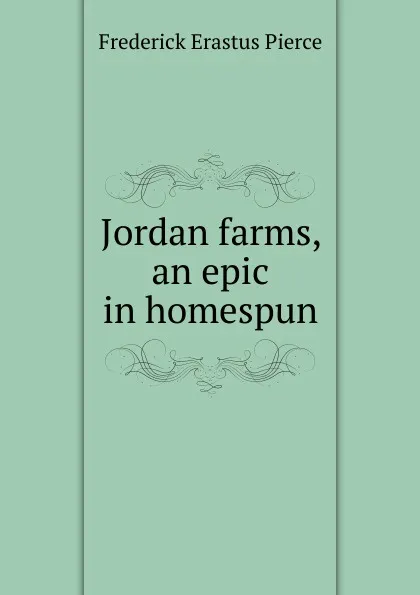 Обложка книги Jordan farms, an epic in homespun, Frederick Erastus Pierce