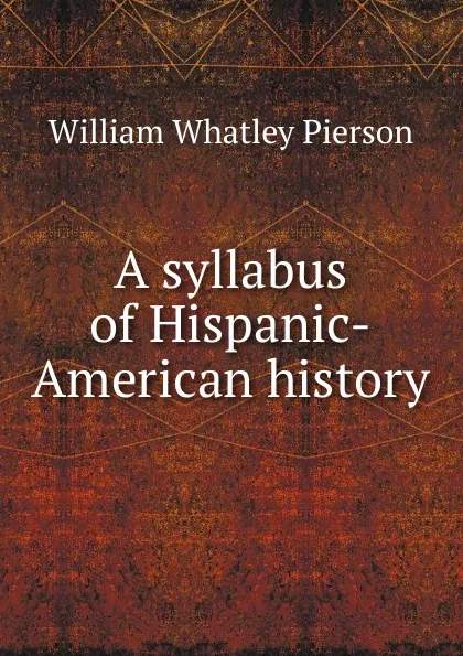 Обложка книги A syllabus of Hispanic-American history, William Whatley Pierson