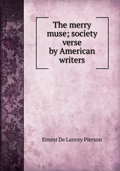 Обложка книги The merry muse; society verse by American writers, Ernest De Lancey Pierson