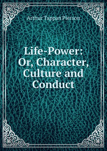 Обложка книги Life-Power: Or, Character, Culture and Conduct, Arthur T. Pierson