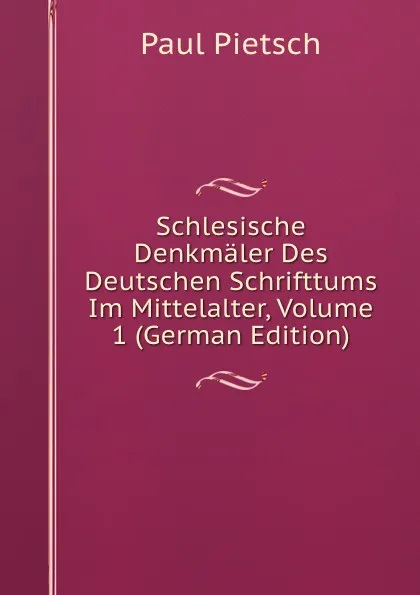 Обложка книги Schlesische Denkmaler Des Deutschen Schrifttums Im Mittelalter, Volume 1 (German Edition), Paul Pietsch