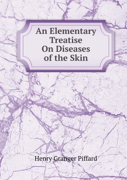 Обложка книги An Elementary Treatise On Diseases of the Skin, Henry Granger Piffard