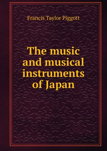 Обложка книги The music and musical instruments of Japan, Francis Taylor Piggott