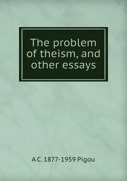 Обложка книги The problem of theism, and other essays, A C. 1877-1959 Pigou