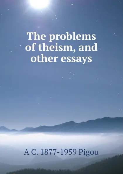 Обложка книги The problems of theism, and other essays, A C. 1877-1959 Pigou