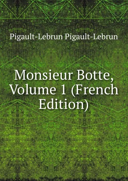 Обложка книги Monsieur Botte, Volume 1 (French Edition), Pigault-Lebrun Pigault-Lebrun