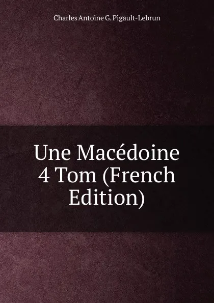 Обложка книги Une Macedoine 4 Tom (French Edition), Charles Antoine G. Pigault-Lebrun