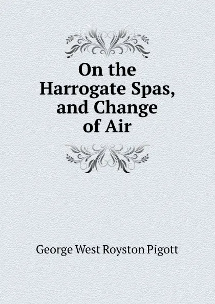 Обложка книги On the Harrogate Spas, and Change of Air, George West Royston Pigott