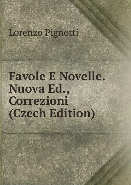 Обложка книги Favole E Novelle. Nuova Ed., Correzioni (Czech Edition), Lorenzo Pignotti