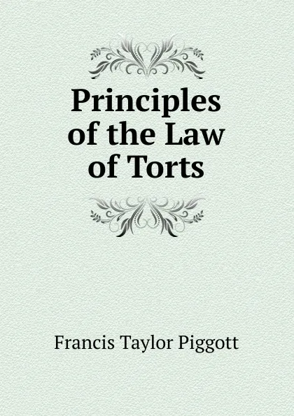 Обложка книги Principles of the Law of Torts, Francis Taylor Piggott