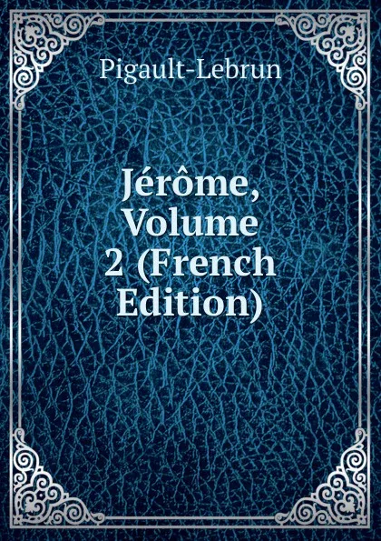 Обложка книги Jerome, Volume 2 (French Edition), Pigault-Lebrun