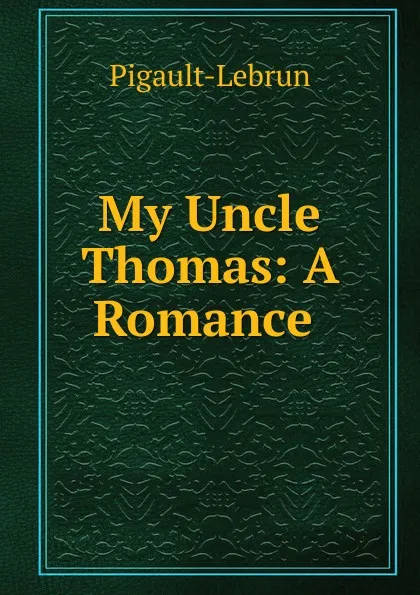 Обложка книги My Uncle Thomas: A Romance ., Pigault-Lebrun