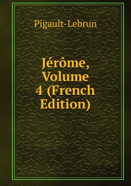 Обложка книги Jerome, Volume 4 (French Edition), Pigault-Lebrun