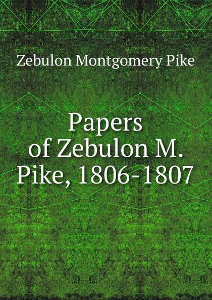 Обложка книги Papers of Zebulon M. Pike, 1806-1807, Zebulon Montgomery Pike