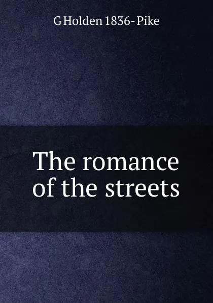 Обложка книги The romance of the streets, G Holden 1836- Pike