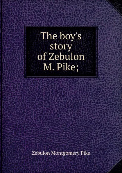 Обложка книги The boy.s story of Zebulon M. Pike;, Zebulon Montgomery Pike