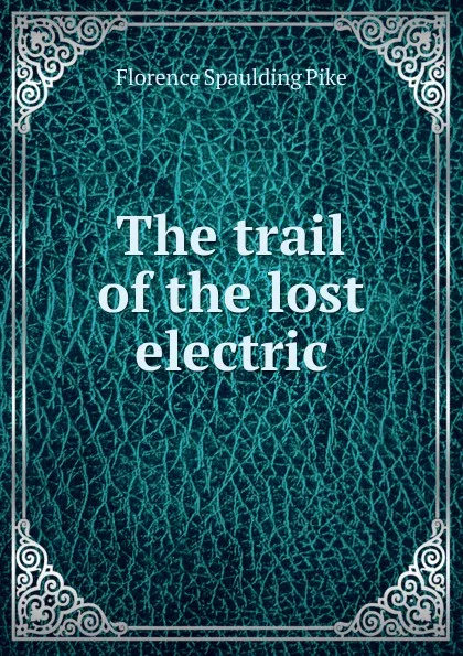 Обложка книги The trail of the lost electric, Florence Spaulding Pike