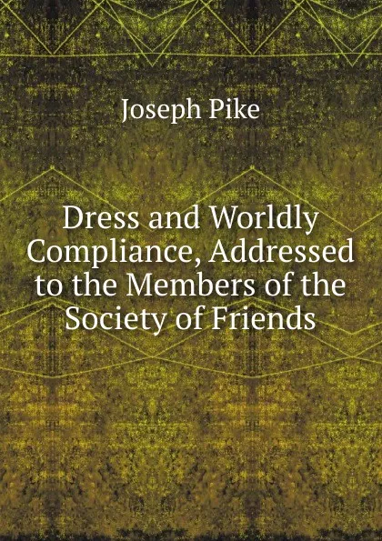 Обложка книги Dress and Worldly Compliance, Addressed to the Members of the Society of Friends, Joseph Pike