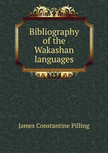 Обложка книги Bibliography of the Wakashan languages, James Constantine Pilling