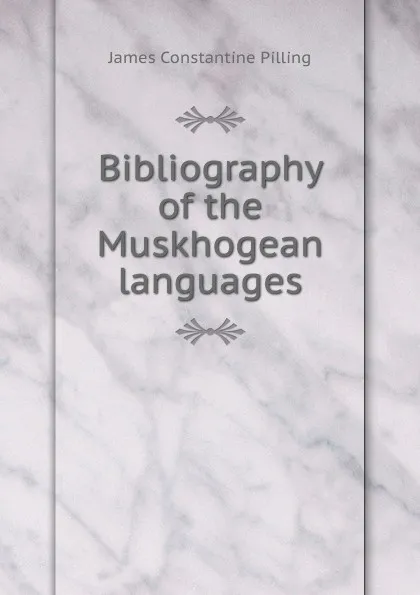 Обложка книги Bibliography of the Muskhogean languages, James Constantine Pilling