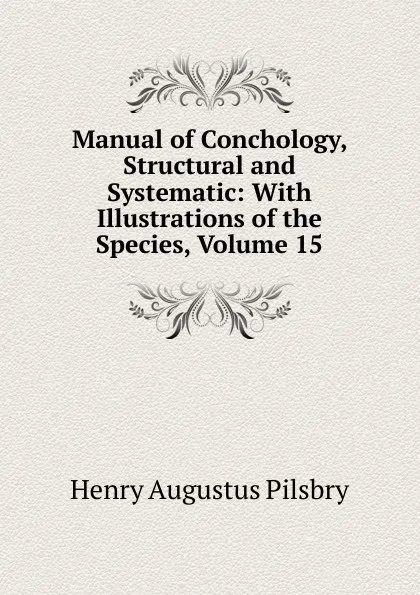 Обложка книги Manual of Conchology, Structural and Systematic: With Illustrations of the Species, Volume 15, Henry Augustus Pilsbry