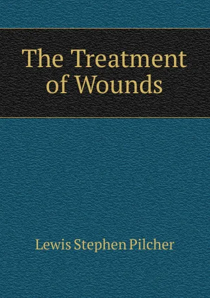 Обложка книги The Treatment of Wounds, Lewis Stephen Pilcher