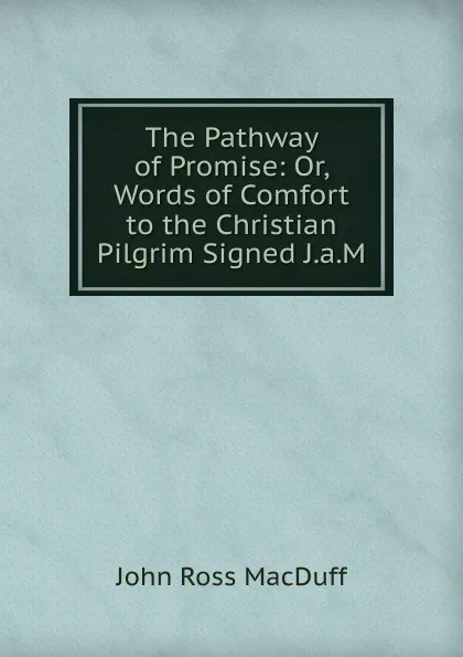 Обложка книги The Pathway of Promise: Or, Words of Comfort to the Christian Pilgrim Signed J.a.M, John R. Macduff