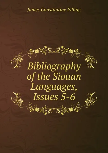 Обложка книги Bibliography of the Siouan Languages, Issues 5-6, James Constantine Pilling