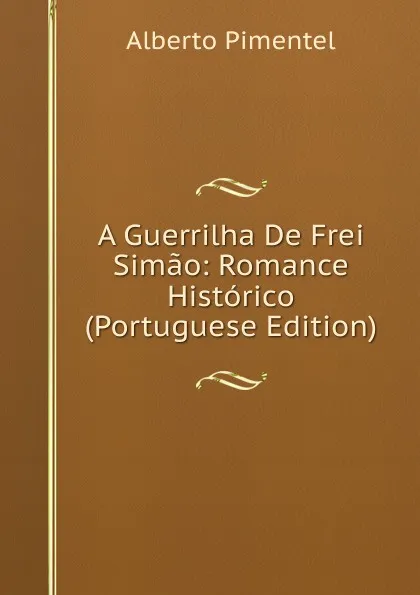 Обложка книги A Guerrilha De Frei Simao: Romance Historico (Portuguese Edition), Alberto Pimentel