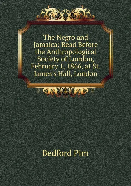 Обложка книги The Negro and Jamaica: Read Before the Anthropological Society of London, February 1, 1866, at St. James.s Hall, London, Bedford Pim