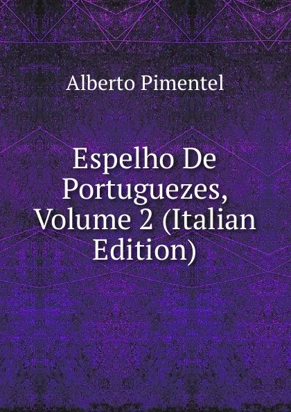 Обложка книги Espelho De Portuguezes, Volume 2 (Italian Edition), Alberto Pimentel