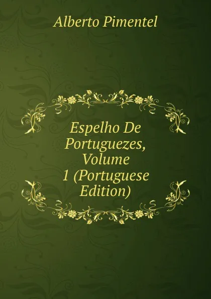 Обложка книги Espelho De Portuguezes, Volume 1 (Portuguese Edition), Alberto Pimentel