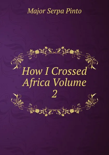 Обложка книги How I Crossed Africa Volume 2, Major Serpa Pinto