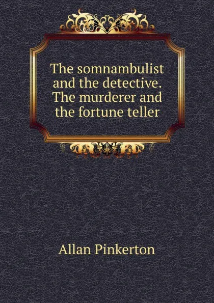 Обложка книги The somnambulist and the detective. The murderer and the fortune teller, Allan Pinkerton