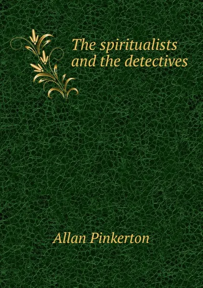 Обложка книги The spiritualists and the detectives, Allan Pinkerton