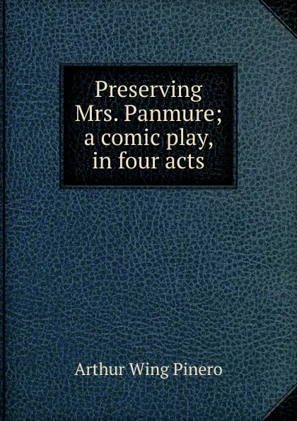 Обложка книги Preserving Mrs. Panmure; a comic play, in four acts, Pinero Arthur Wing