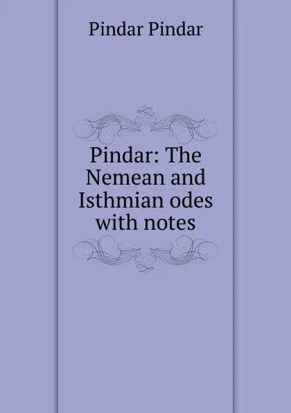 Обложка книги Pindar: The Nemean and Isthmian odes with notes, Pindar Pindar