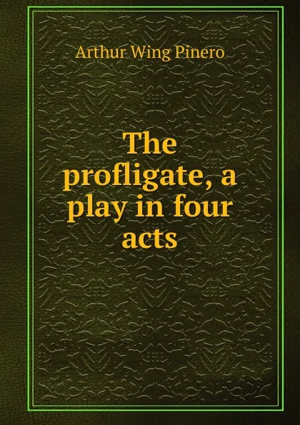 Обложка книги The profligate, a play in four acts, Pinero Arthur Wing