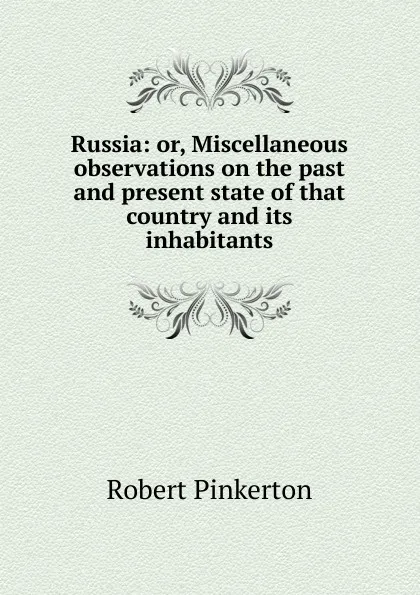 Обложка книги Russia: or, Miscellaneous observations on the past and present state of that country and its inhabitants, Robert Pinkerton