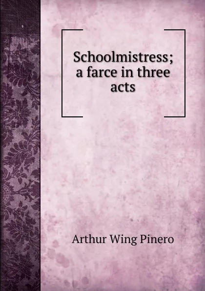 Обложка книги Schoolmistress; a farce in three acts, Pinero Arthur Wing