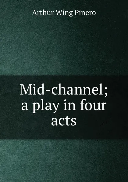 Обложка книги Mid-channel; a play in four acts, Pinero Arthur Wing