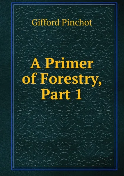 Обложка книги A Primer of Forestry, Part 1, Gifford Pinchot