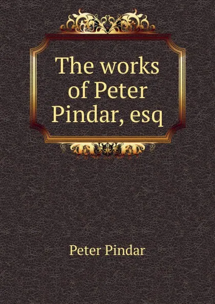 Обложка книги The works of Peter Pindar, esq, Peter Pindar