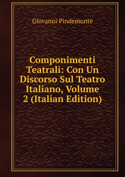 Обложка книги Componimenti Teatrali: Con Un Discorso Sul Teatro Italiano, Volume 2 (Italian Edition), Giovanni Pindemonte