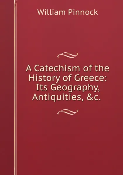 Обложка книги A Catechism of the History of Greece: Its Geography, Antiquities, .c. ., William Pinnock