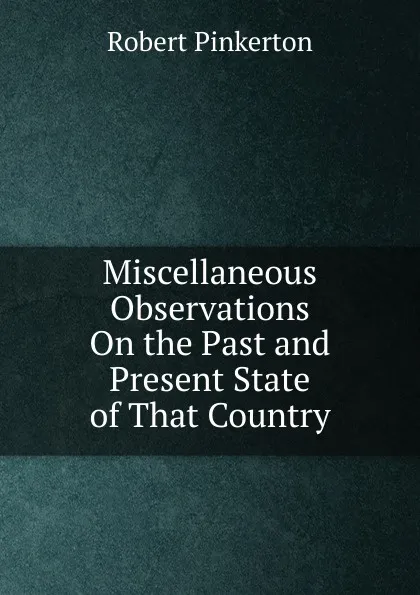 Обложка книги Miscellaneous Observations On the Past and Present State of That Country, Robert Pinkerton